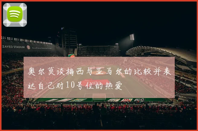奥尔莫谈梅西与亚马尔的比较并表达自己对10号位的热爱