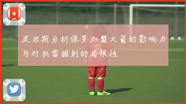 皮尔斯分析保罗加盟火箭的影响力与对抗雷掘刺的局限性