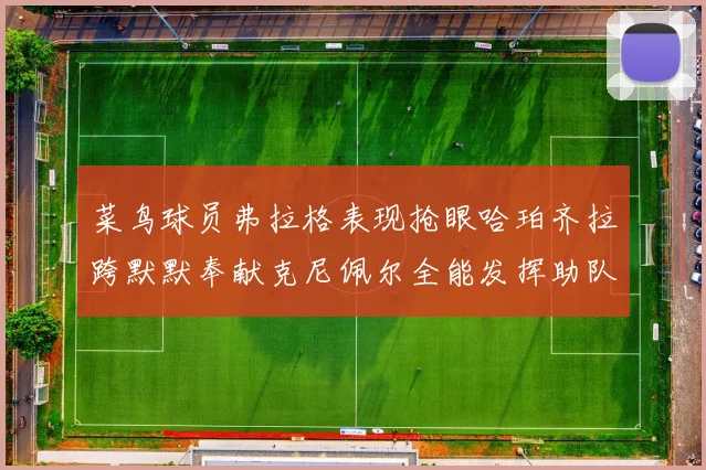 菜鸟球员弗拉格表现抢眼哈珀齐拉跨默默奉献克尼佩尔全能发挥助队取胜