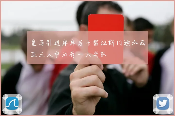 皇马引进库库后卡雷拉斯门迪加西亚三人中必有一人离队