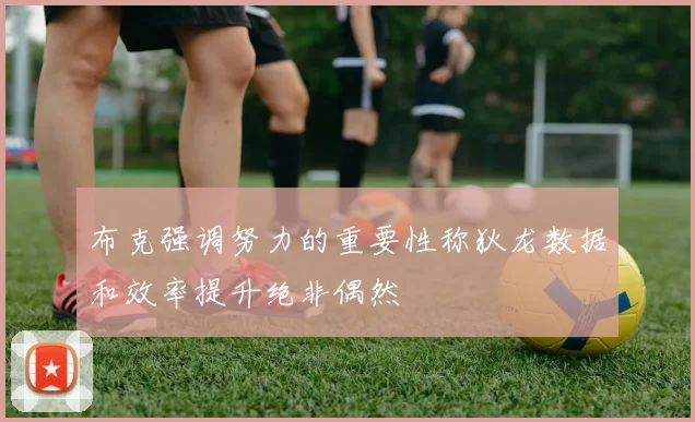 布克强调努力的重要性称狄龙数据和效率提升绝非偶然